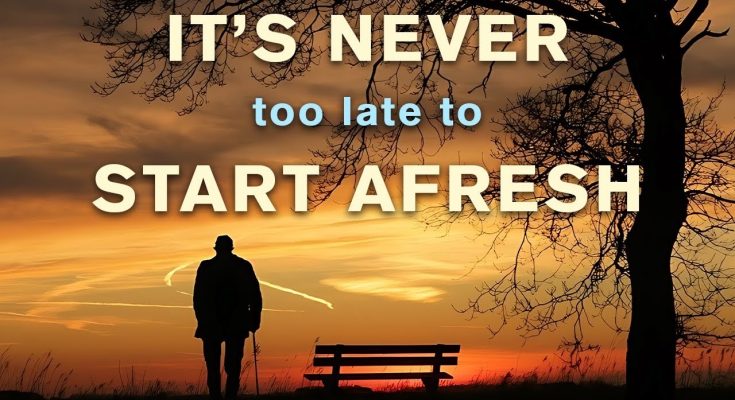 It Is Never Too Late to Start Afresh, Embrace New Beginnings